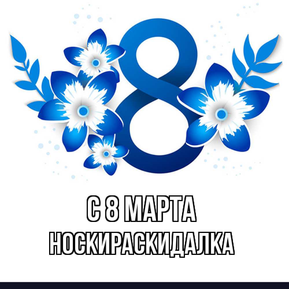 Открытка на каждый день с именем, Носкираскидалка C 8 МАРТА цветы Прикольная открытка с пожеланием онлайн скачать бесплатно 