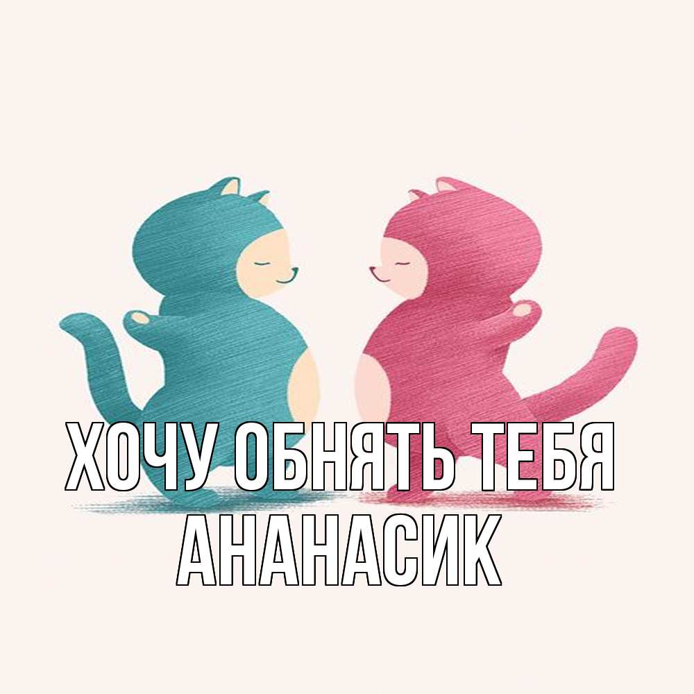 Открытка на каждый день с именем, ананасик Хочу обнять тебя пузики и котики Прикольная открытка с пожеланием онлайн скачать бесплатно 