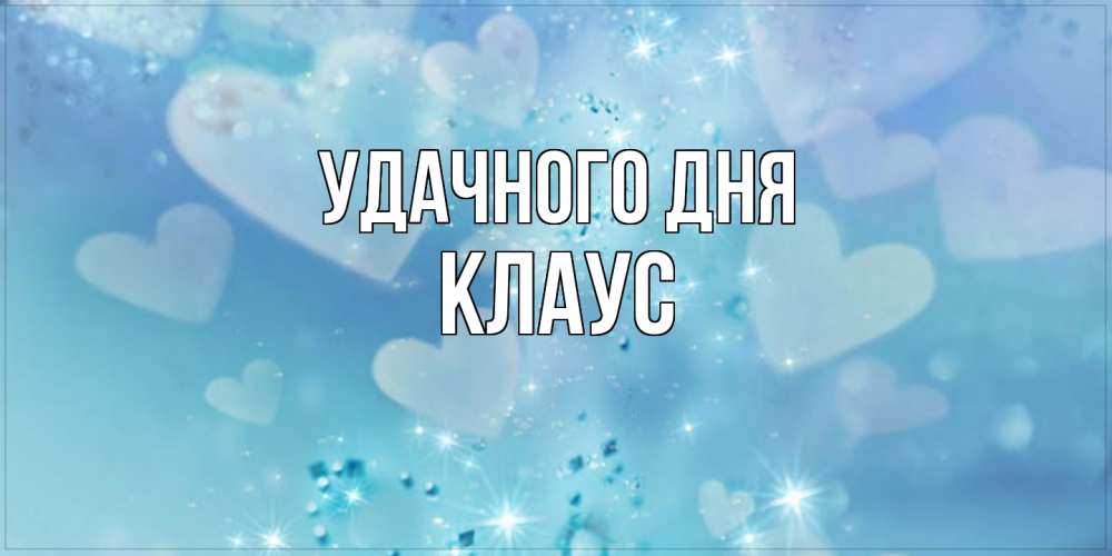 Открытка на каждый день с именем, Клаус Удачного дня хорошего дня Прикольная открытка с пожеланием онлайн скачать бесплатно 