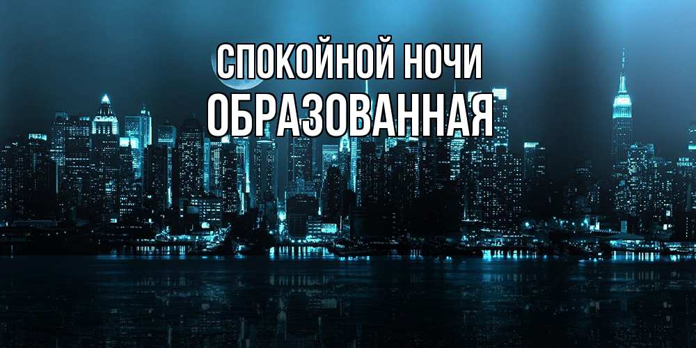 Открытка на каждый день с именем, Образованная Спокойной ночи городской пейзаж Прикольная открытка с пожеланием онлайн скачать бесплатно 