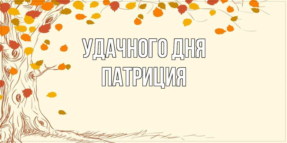 Открытка на каждый день с именем, Патриция Удачного дня осенний листопад Прикольная открытка с пожеланием онлайн скачать бесплатно 