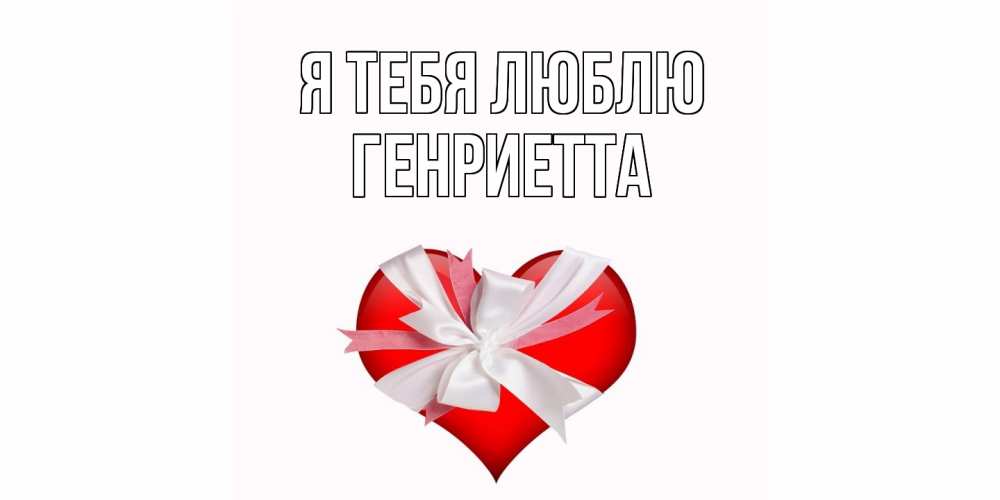 Открытка на каждый день с именем, Генриетта Я тебя люблю сердце, ленты, бантик Прикольная открытка с пожеланием онлайн скачать бесплатно 