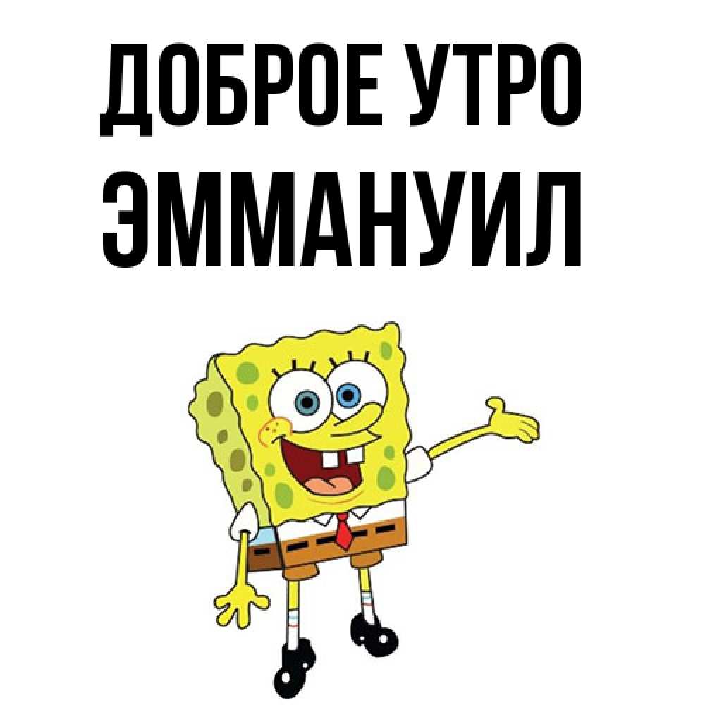 Открытка на каждый день с именем, Эммануил Доброе утро губка боб улыбается Прикольная открытка с пожеланием онлайн скачать бесплатно 