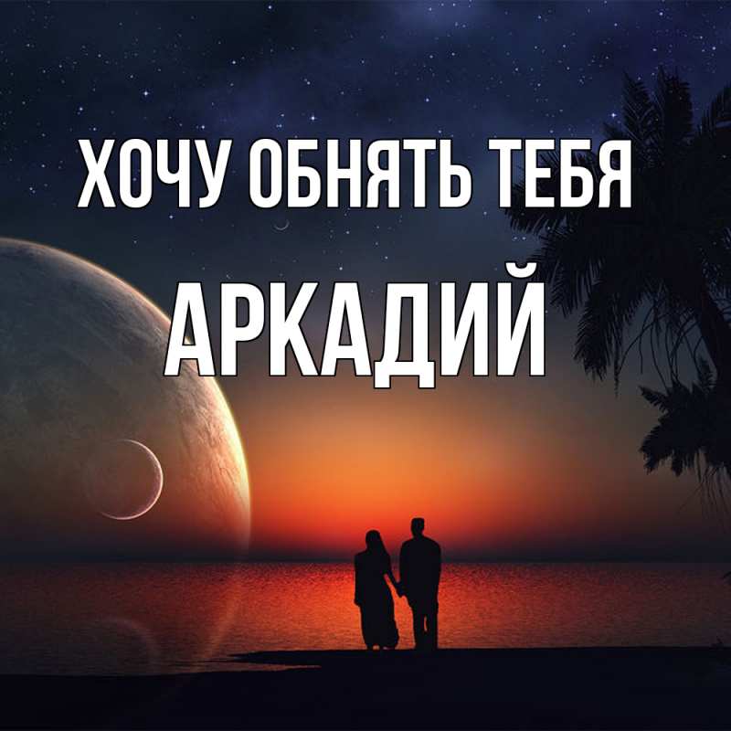 Картинка Хочу обнять тебя, Аркадий