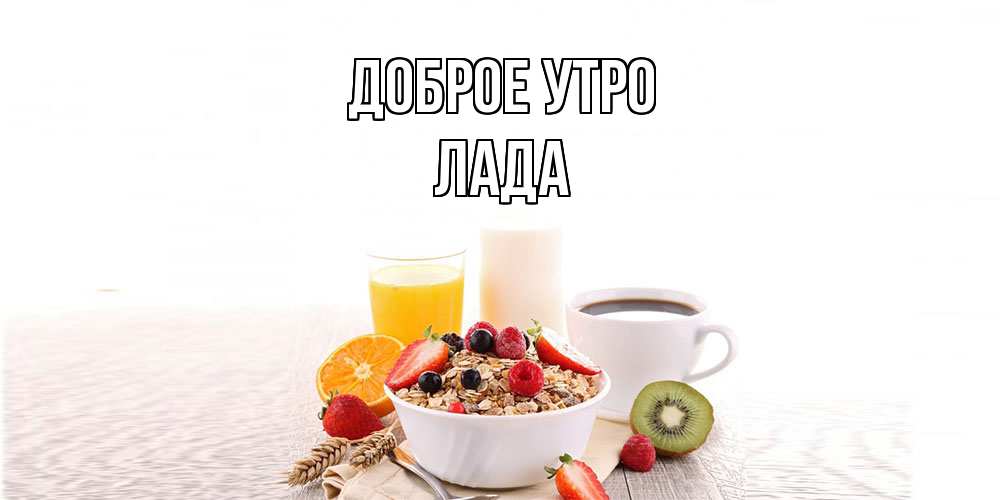 Открытка на каждый день с именем, Лада Доброе утро открытка с пожеланием добрейшего утречка Прикольная открытка с пожеланием онлайн скачать бесплатно 