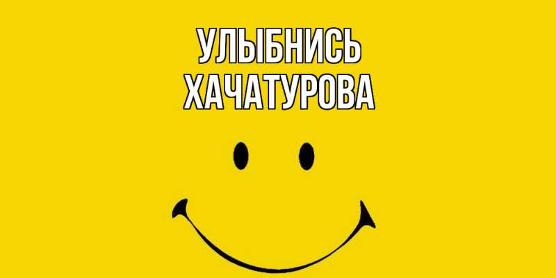 Картинка Улыбнись, ХАЧАТУРОВА