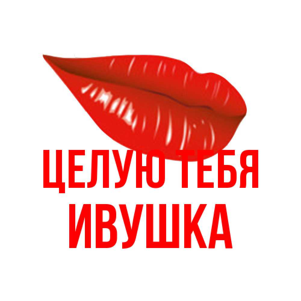 Открытка на каждый день с именем, Ивушка Целую тебя губы на открытке Прикольная открытка с пожеланием онлайн скачать бесплатно 