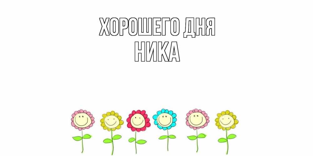 Открытка на каждый день с именем, Ника Хорошего дня открытка на каждый день позитивного дня Прикольная открытка с пожеланием онлайн скачать бесплатно 