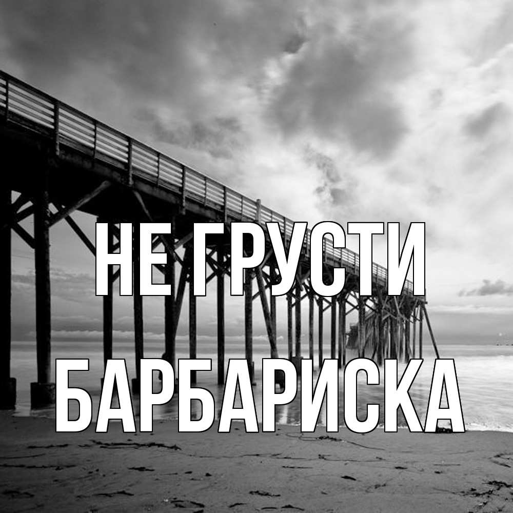 Открытка на каждый день с именем, барбариска Не грусти вода и пляж под мостом Прикольная открытка с пожеланием онлайн скачать бесплатно 