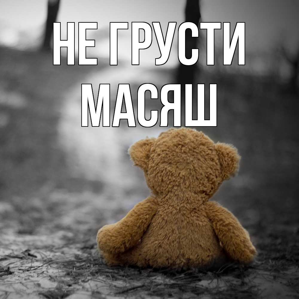 Открытка на каждый день с именем, Масяш Не грусти медведь со спин Прикольная открытка с пожеланием онлайн скачать бесплатно 
