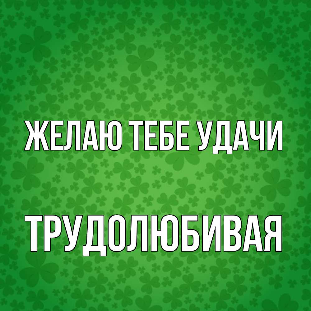 Открытка на каждый день с именем, Тpудолюбивая Желаю тебе удачи много листочков на удачу Прикольная открытка с пожеланием онлайн скачать бесплатно 