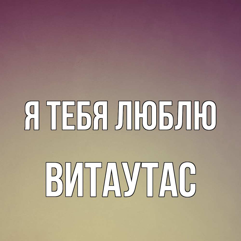 Открытка на каждый день с именем, Витаутас Я тебя люблю для любимой Прикольная открытка с пожеланием онлайн скачать бесплатно 