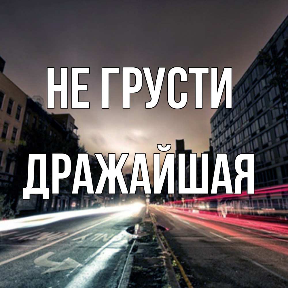 Открытка на каждый день с именем, дражайшая Не грусти съемка ночью Прикольная открытка с пожеланием онлайн скачать бесплатно 