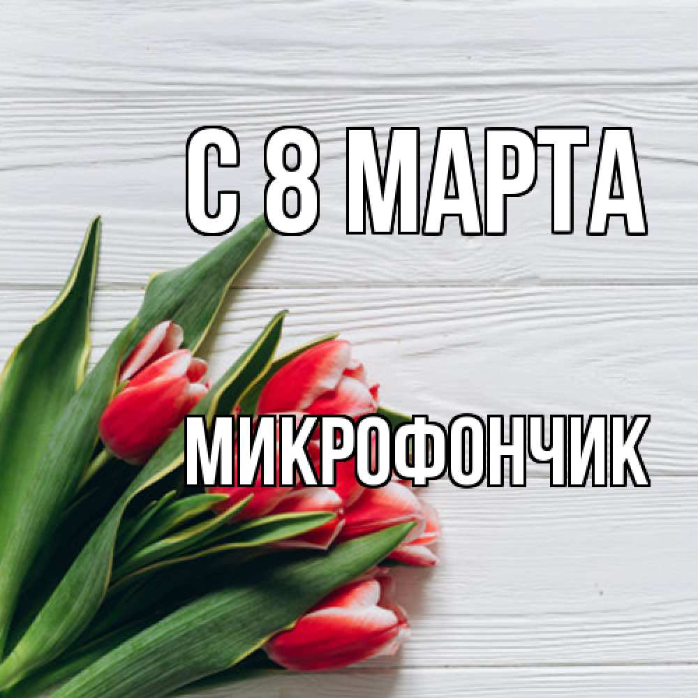 Открытка на каждый день с именем, Микрофончик C 8 МАРТА весна 2 Прикольная открытка с пожеланием онлайн скачать бесплатно 
