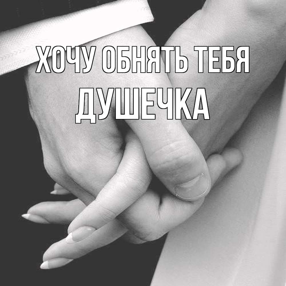 Открытка на каждый день с именем, душечка Хочу обнять тебя Черное и белое фото Прикольная открытка с пожеланием онлайн скачать бесплатно 
