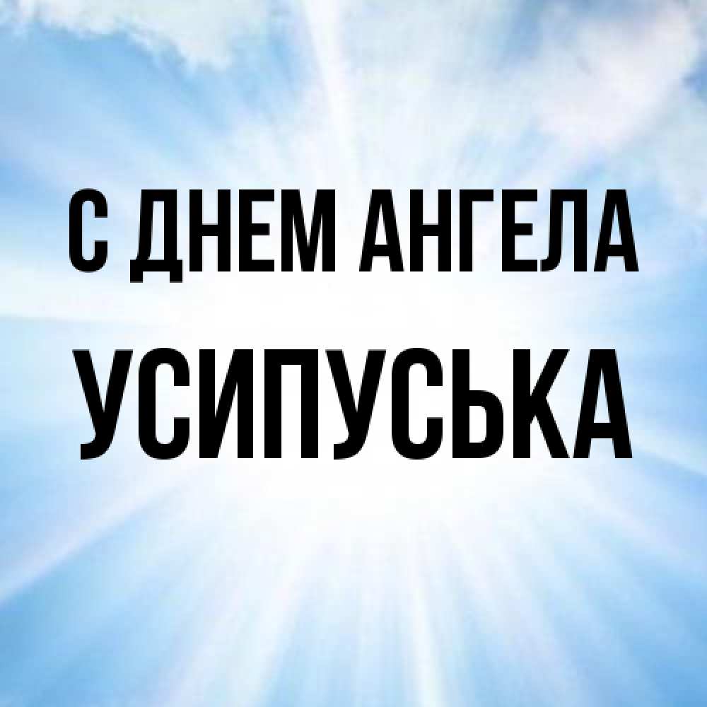 Открытка на каждый день с именем, усипуська С днем ангела свет небесный Прикольная открытка с пожеланием онлайн скачать бесплатно 