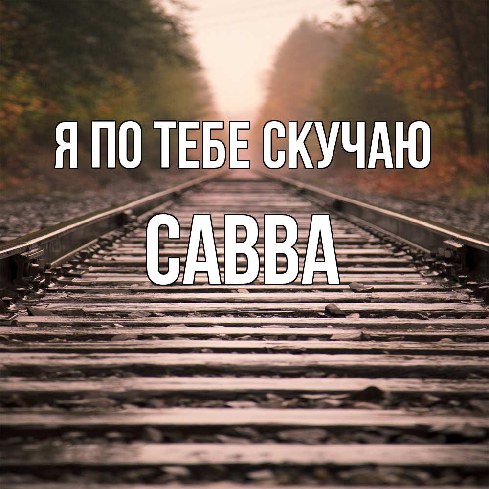 Открытка на каждый день с именем, Савва Я по тебе скучаю приезжай Прикольная открытка с пожеланием онлайн скачать бесплатно 