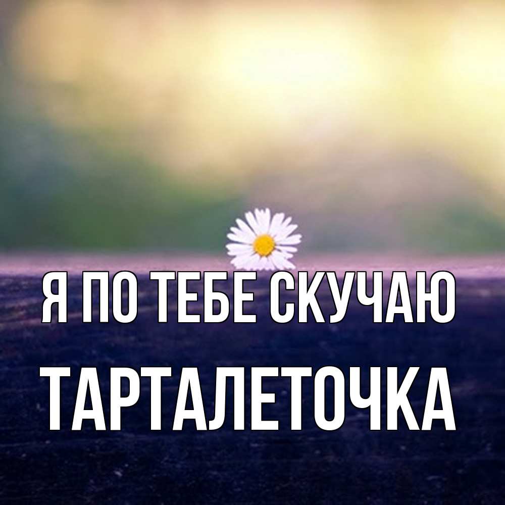 Открытка на каждый день с именем, Тарталеточка Я по тебе скучаю приходи в гости Прикольная открытка с пожеланием онлайн скачать бесплатно 