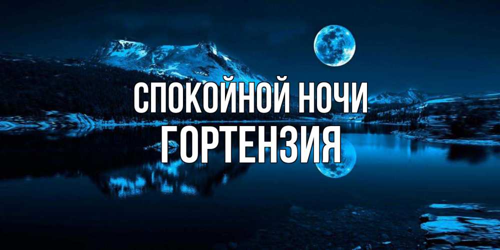 Открытка на каждый день с именем, Гортензия Спокойной ночи луна, озеро, горы Прикольная открытка с пожеланием онлайн скачать бесплатно 