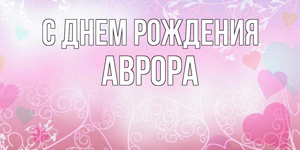 Открытка на каждый день с именем, Аврора С днем рождения розовые сердечки и узоры Прикольная открытка с пожеланием онлайн скачать бесплатно 