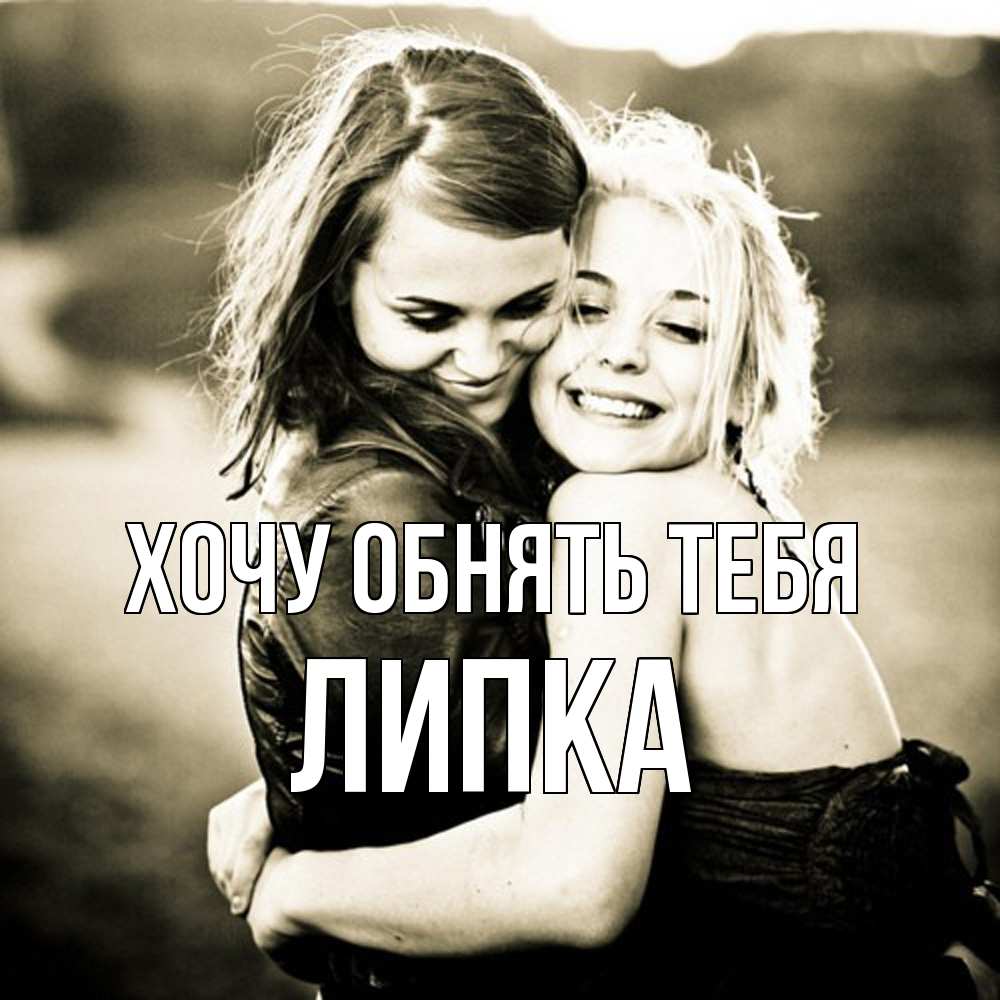 Открытка на каждый день с именем, Липка Хочу обнять тебя девочки обнимаются Прикольная открытка с пожеланием онлайн скачать бесплатно 