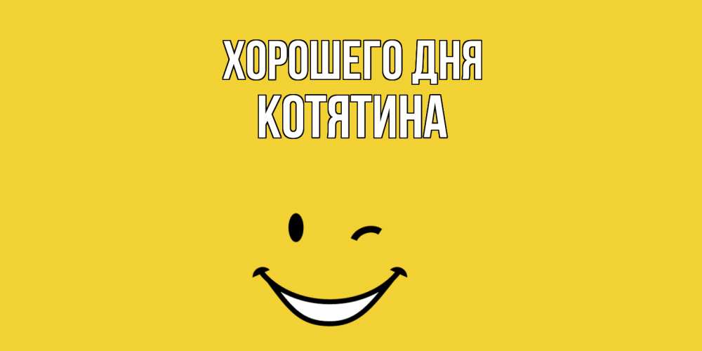 Открытка на каждый день с именем, Котятина Хорошего дня позитивного дня Прикольная открытка с пожеланием онлайн скачать бесплатно 