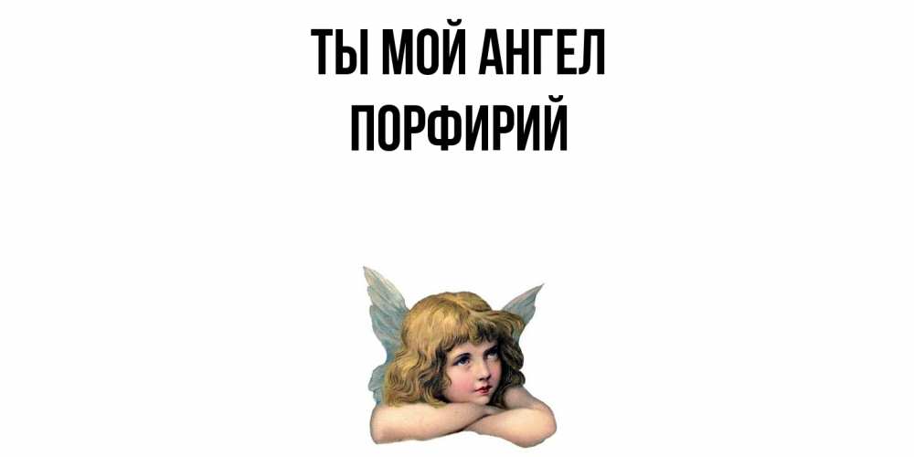 Открытка на каждый день с именем, Порфирий Ты мой ангел ангел Прикольная открытка с пожеланием онлайн скачать бесплатно 
