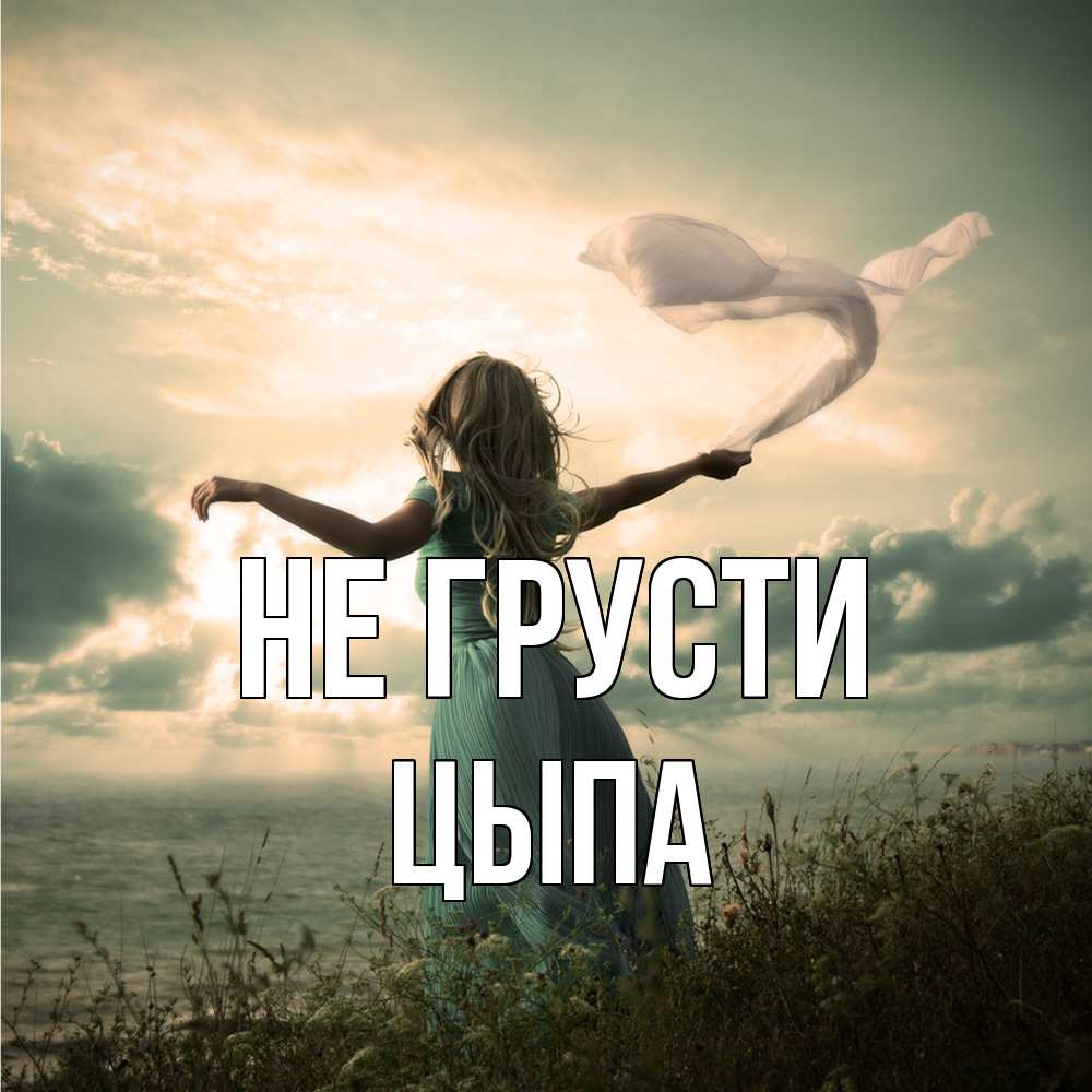 Открытка на каждый день с именем, Цыпа Не грусти красивая девушка  в платье Прикольная открытка с пожеланием онлайн скачать бесплатно 