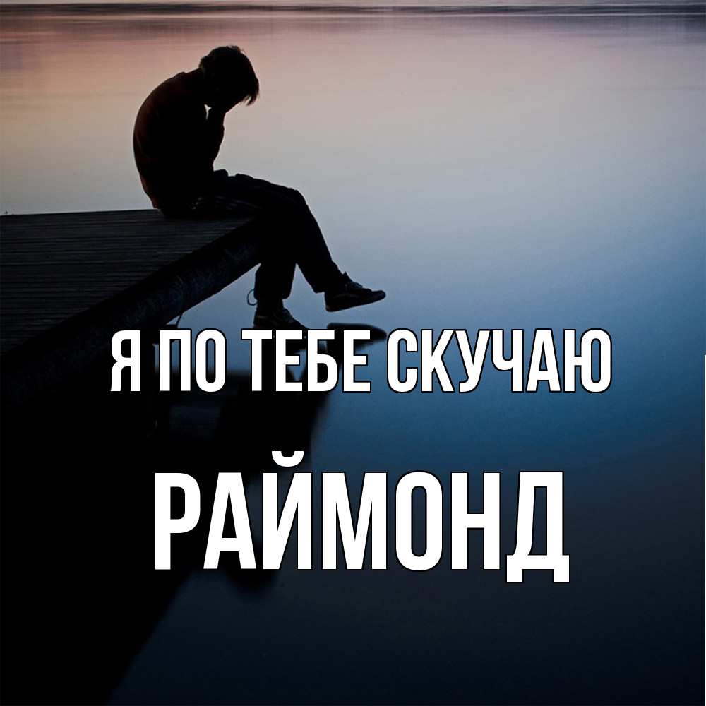Открытка на каждый день с именем, Раймонд Я по тебе скучаю печаль Прикольная открытка с пожеланием онлайн скачать бесплатно 