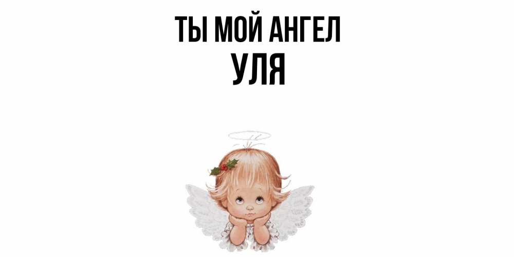 Открытка на каждый день с именем, Уля Ты мой ангел ангел Прикольная открытка с пожеланием онлайн скачать бесплатно 