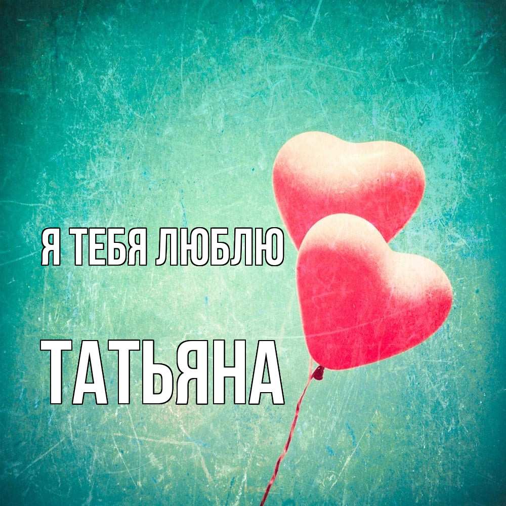 Открытка на каждый день с именем, Татьяна Я тебя люблю сердце Прикольная открытка с пожеланием онлайн скачать бесплатно 