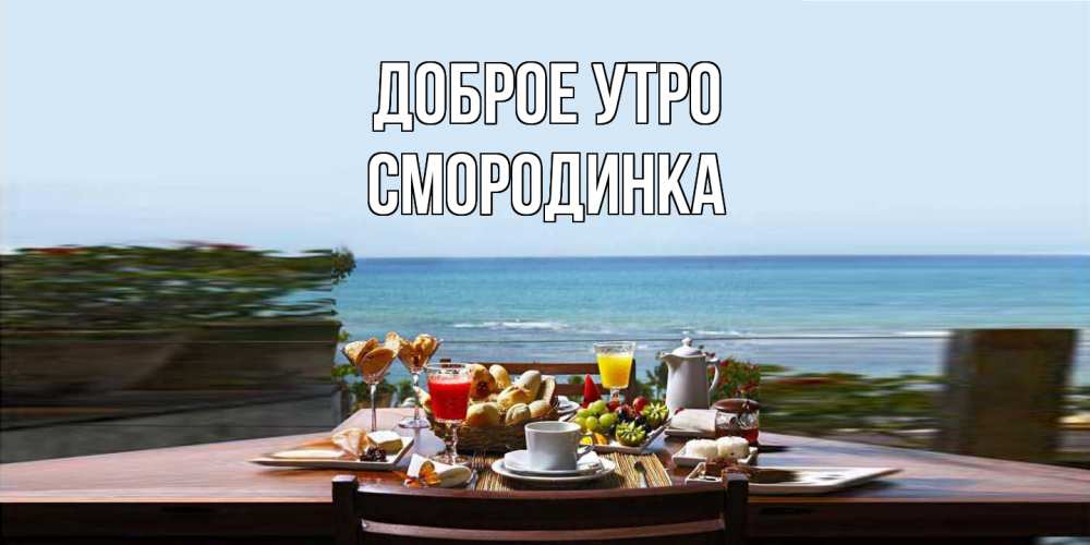 Открытка на каждый день с именем, смородинка Доброе утро море, завтрак Прикольная открытка с пожеланием онлайн скачать бесплатно 