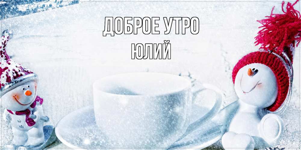 Открытка на каждый день с именем, Юлий Доброе утро чаша замерзшая Прикольная открытка с пожеланием онлайн скачать бесплатно 