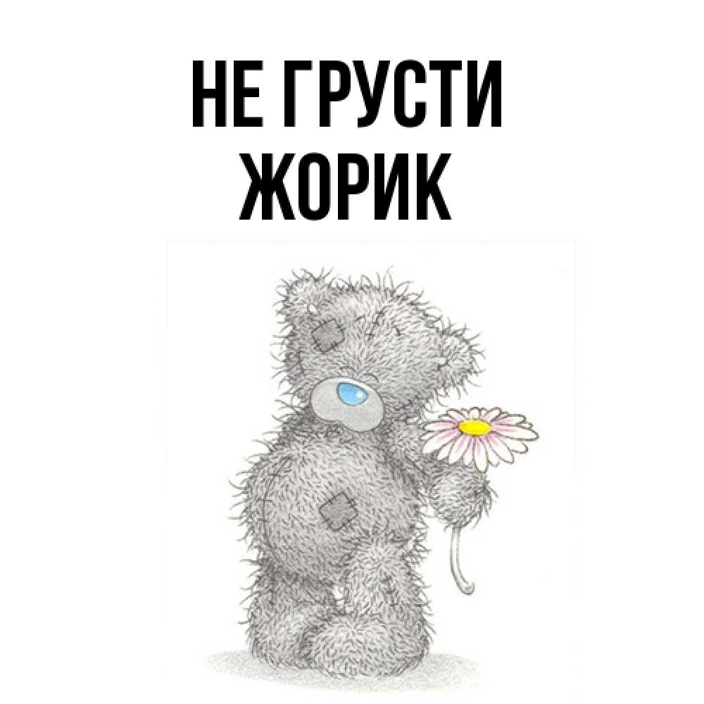 Открытка на каждый день с именем, жорик Не грусти Плюшевый медвежонок с заплатками Прикольная открытка с пожеланием онлайн скачать бесплатно 