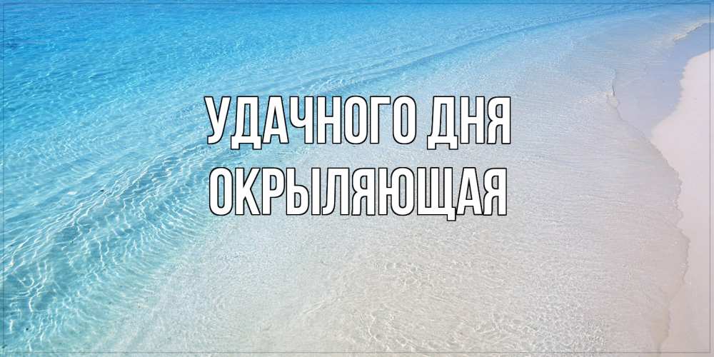 Открытка на каждый день с именем, окрыляющая Удачного дня море пляж Прикольная открытка с пожеланием онлайн скачать бесплатно 