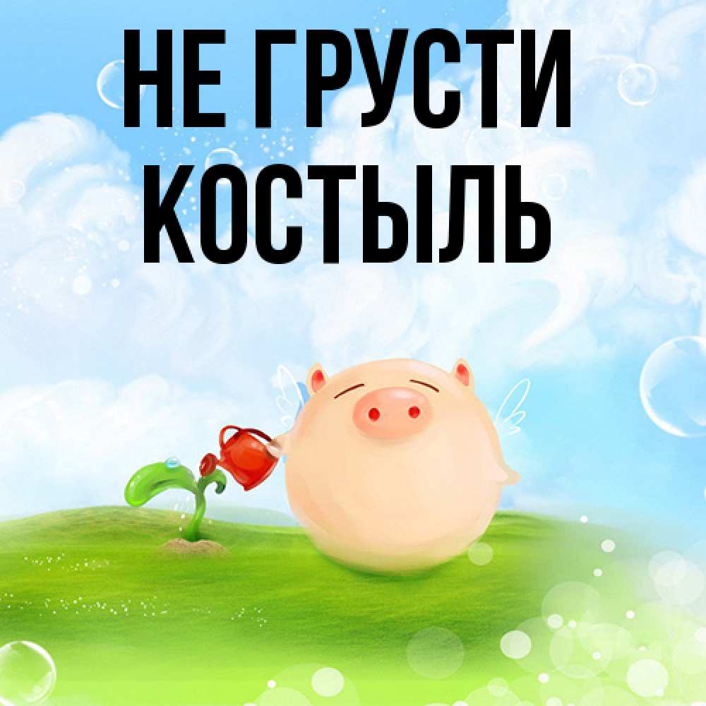 Открытка на каждый день с именем, Костыль Не грусти поливает цветок порося Прикольная открытка с пожеланием онлайн скачать бесплатно 