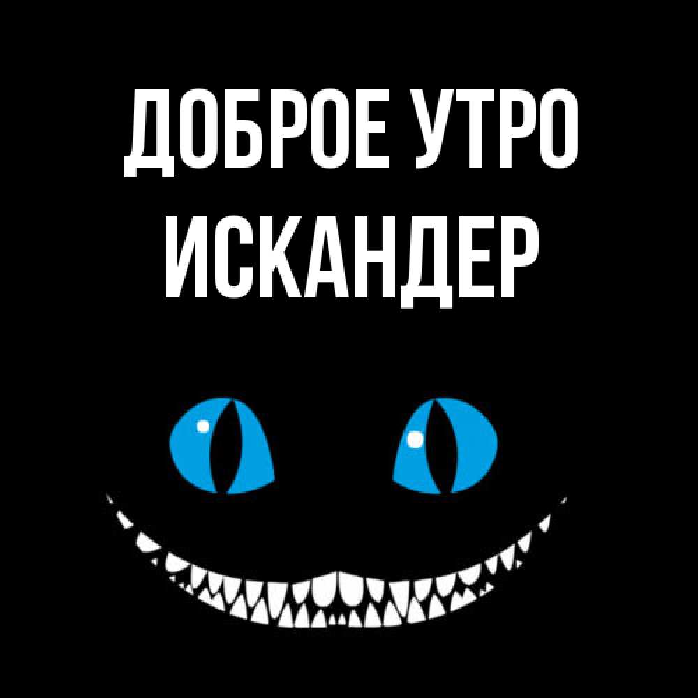 Открытка на каждый день с именем, Искандер Доброе утро голубые глаза и зубки Прикольная открытка с пожеланием онлайн скачать бесплатно 