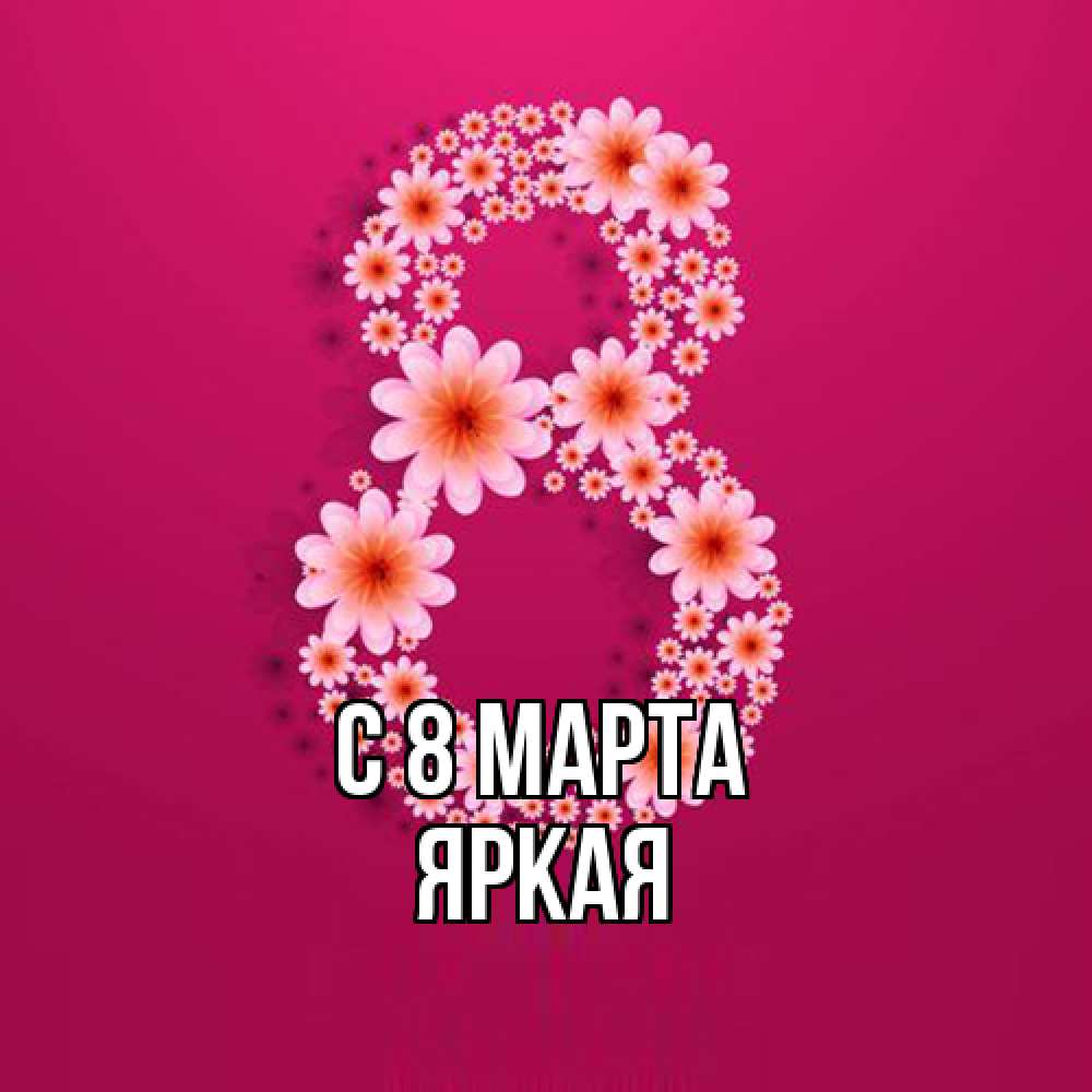 Открытка на каждый день с именем, яркая C 8 МАРТА цветы в виде цифры восемь Прикольная открытка с пожеланием онлайн скачать бесплатно 