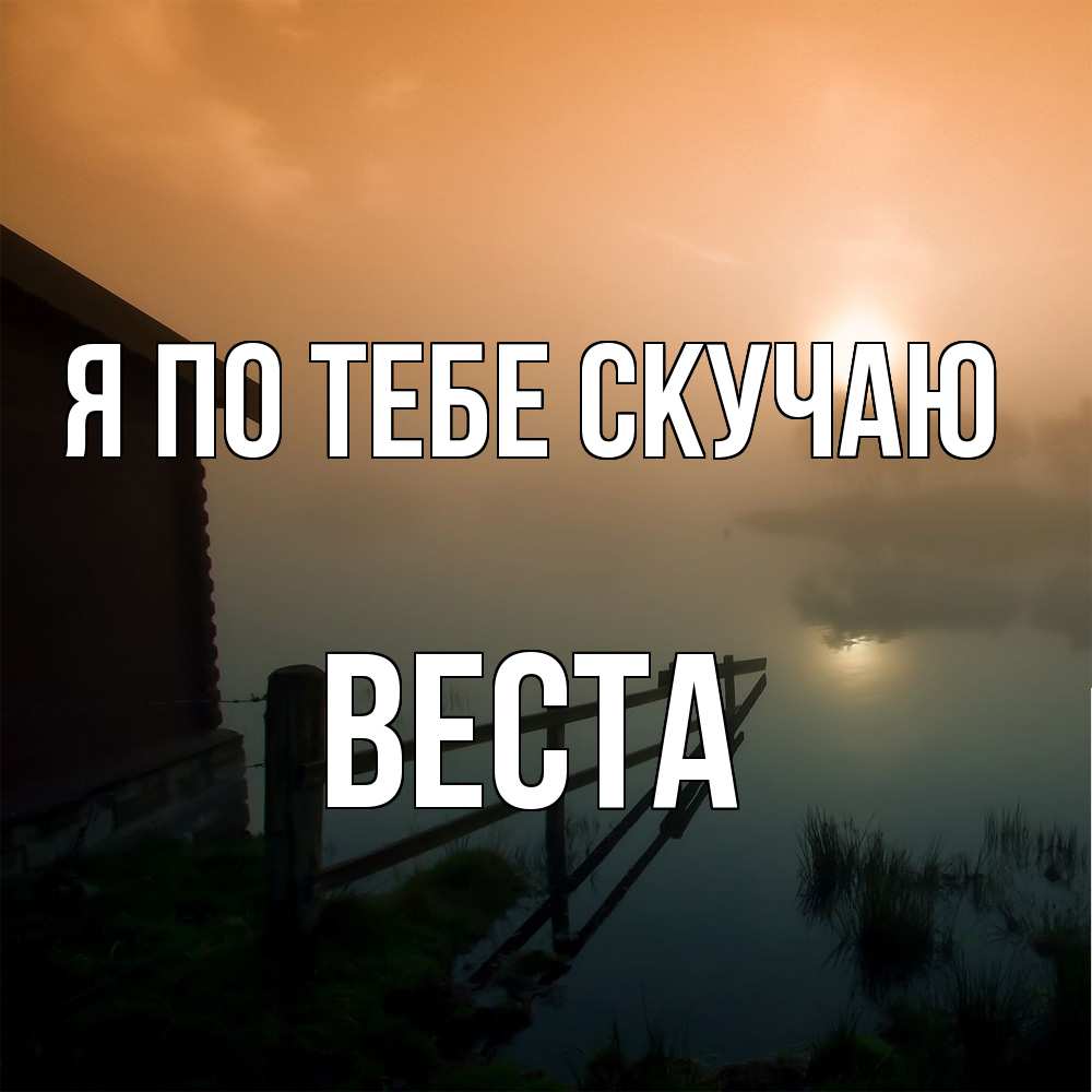 Открытка на каждый день с именем, Веста Я по тебе скучаю приходи ко мне на чай Прикольная открытка с пожеланием онлайн скачать бесплатно 