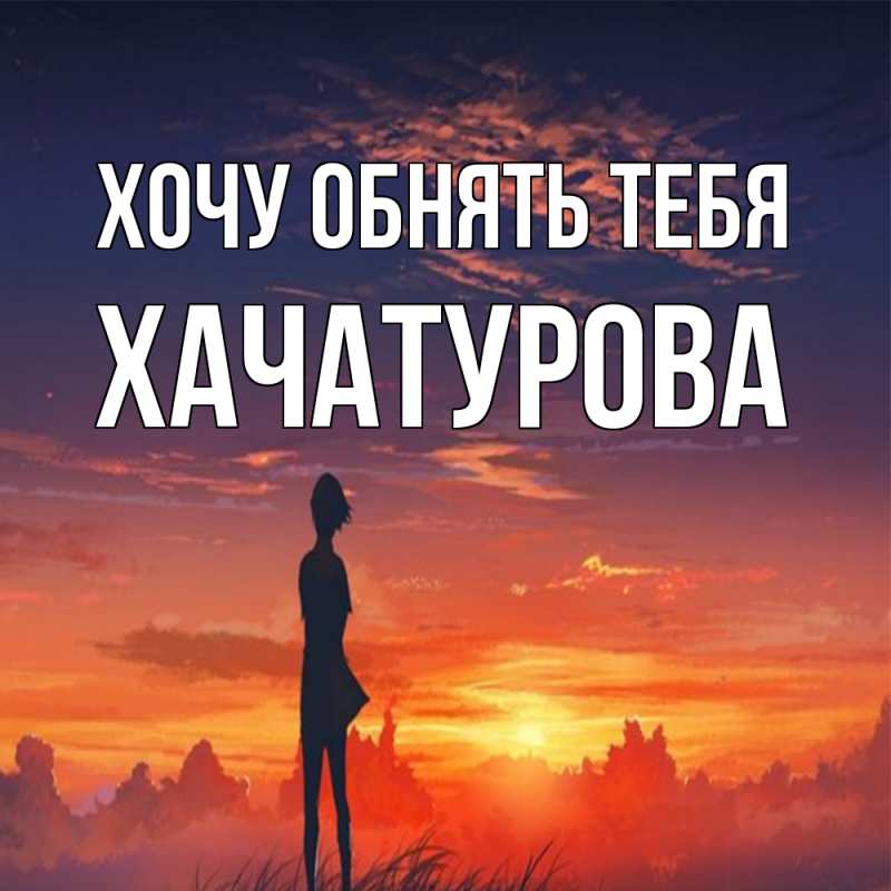 Картинка Хочу обнять тебя, ХАЧАТУРОВА