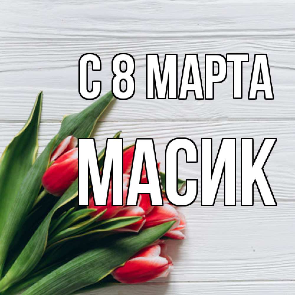 Открытка на каждый день с именем, Масик C 8 МАРТА весна 2 Прикольная открытка с пожеланием онлайн скачать бесплатно 