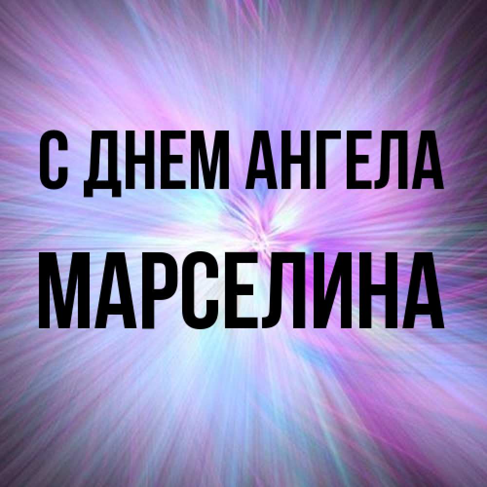 Открытка на каждый день с именем, Марселина С днем ангела ангельский свет Прикольная открытка с пожеланием онлайн скачать бесплатно 