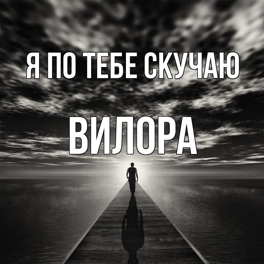 Открытка на каждый день с именем, Вилора Я по тебе скучаю к тебе Прикольная открытка с пожеланием онлайн скачать бесплатно 