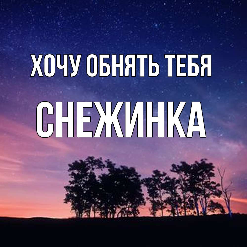 Открытка на каждый день с именем, Снежинка Хочу обнять тебя силуэты деревьев Прикольная открытка с пожеланием онлайн скачать бесплатно 