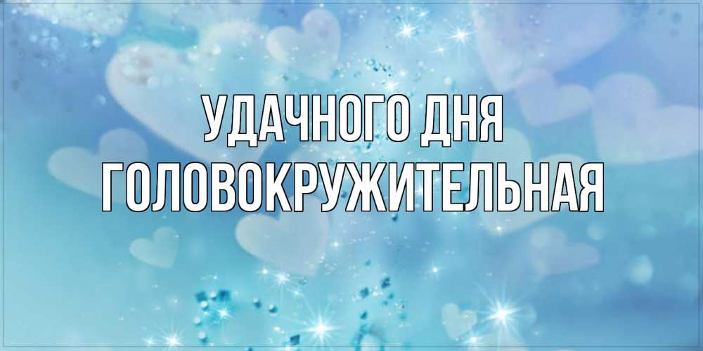 Открытка на каждый день с именем, Головокружительная Удачного дня хорошего дня Прикольная открытка с пожеланием онлайн скачать бесплатно 