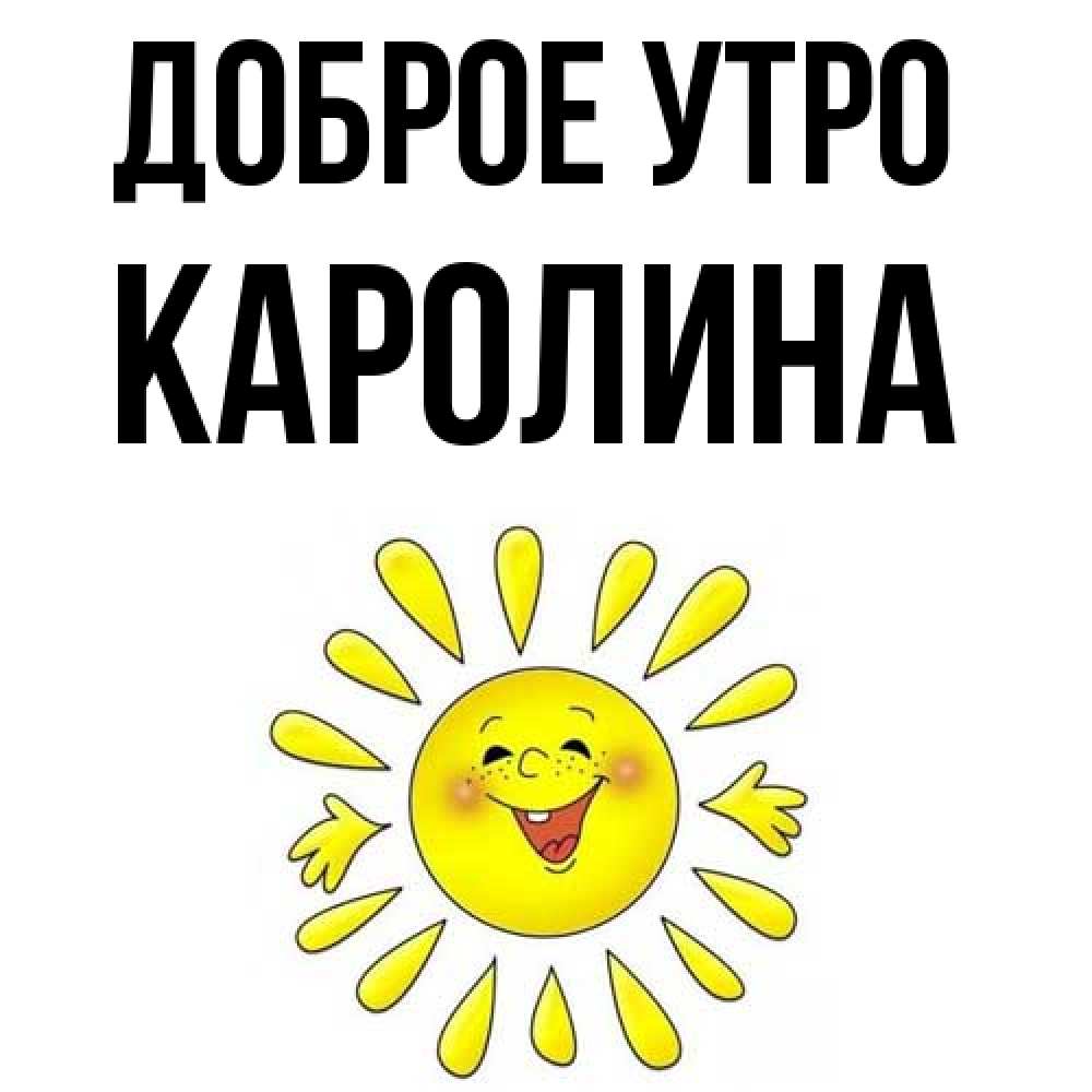 Открытка на каждый день с именем, Каролина Доброе утро улыбка Прикольная открытка с пожеланием онлайн скачать бесплатно 