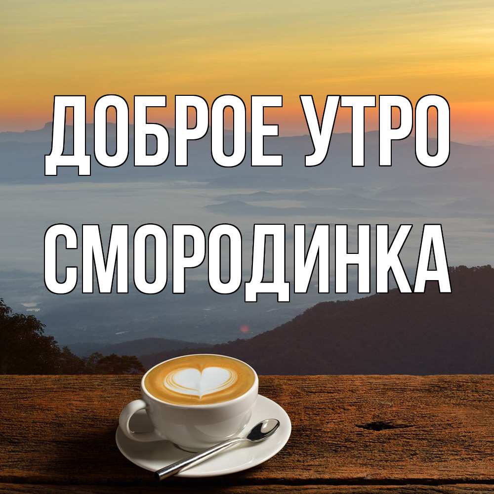 Открытка на каждый день с именем, смородинка Доброе утро кофе на высоте Прикольная открытка с пожеланием онлайн скачать бесплатно 