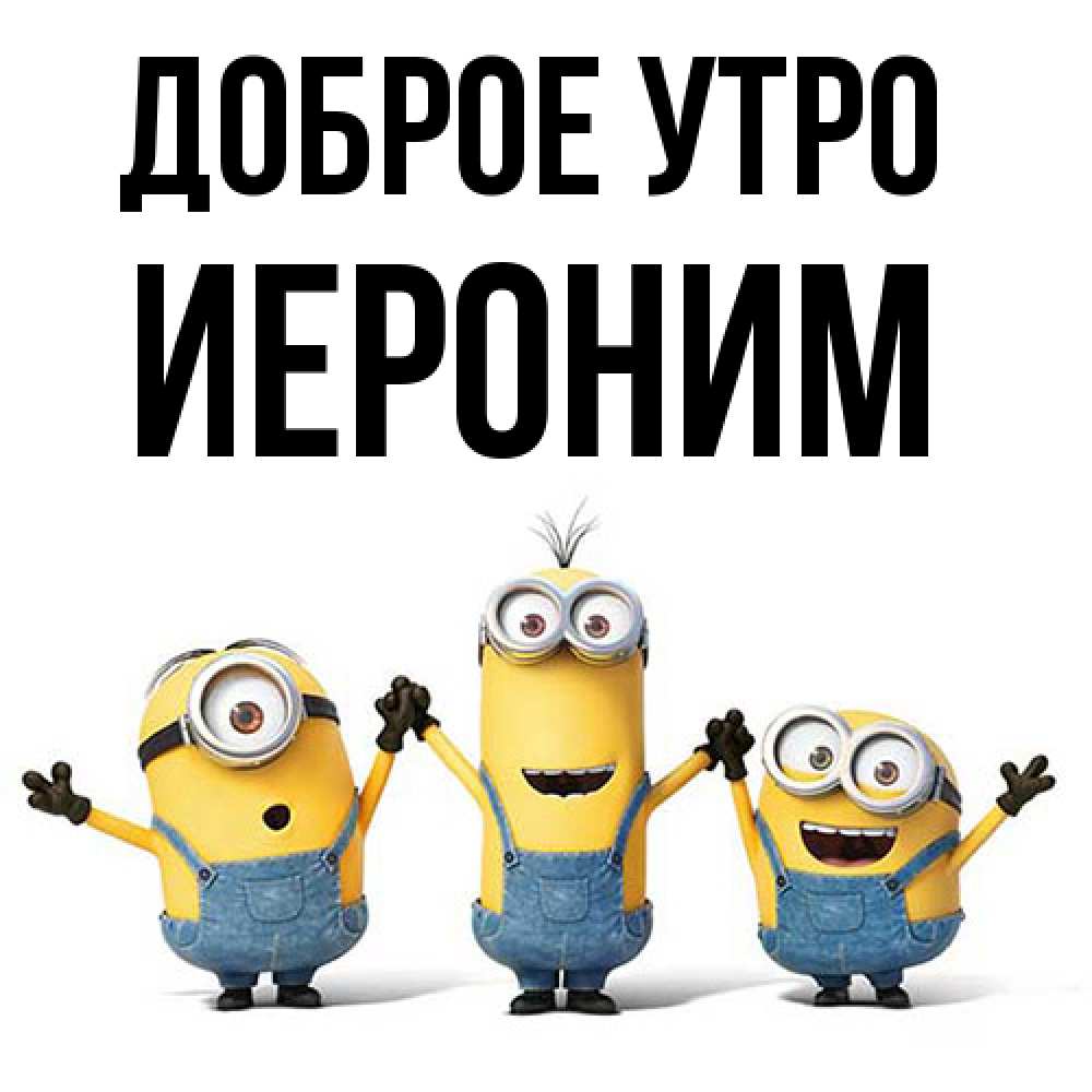 Открытка на каждый день с именем, Иероним Доброе утро бодренького утра Прикольная открытка с пожеланием онлайн скачать бесплатно 