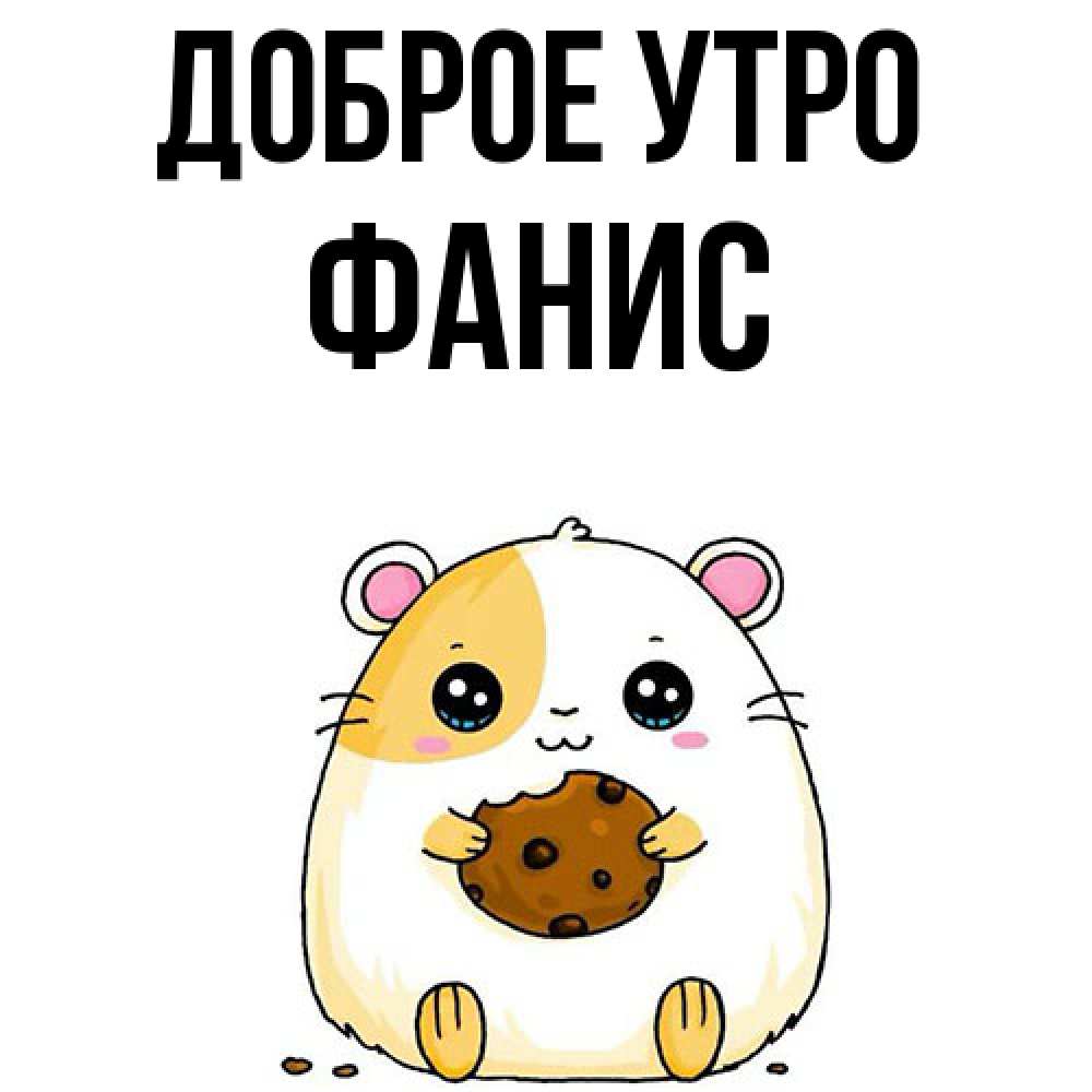 Открытка на каждый день с именем, Фанис Доброе утро есть печеньку. Утречко Прикольная открытка с пожеланием онлайн скачать бесплатно 