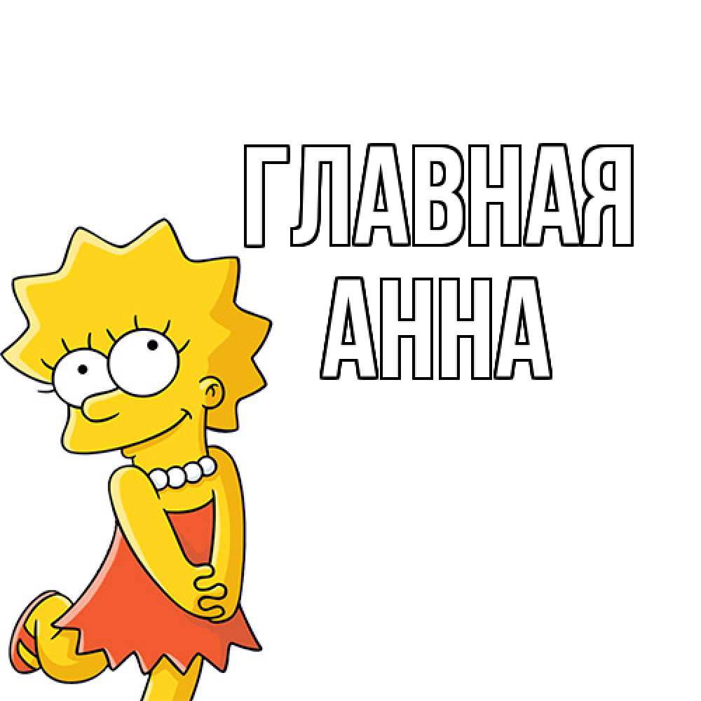 Открытка на каждый день с именем, Анна Главная Симпсоны младшая Прикольная открытка с пожеланием онлайн скачать бесплатно 